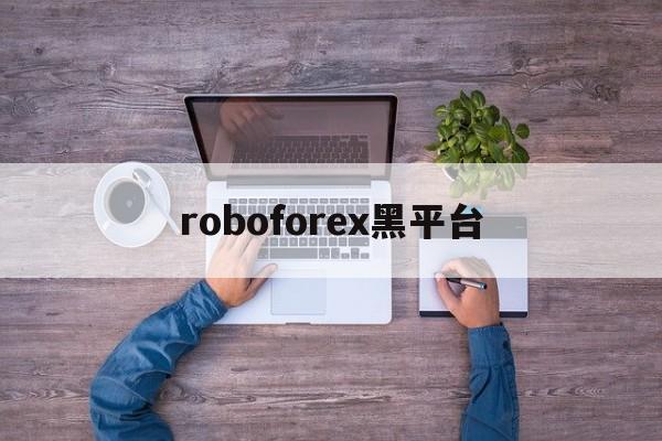 roboforex黑平台的简单介绍